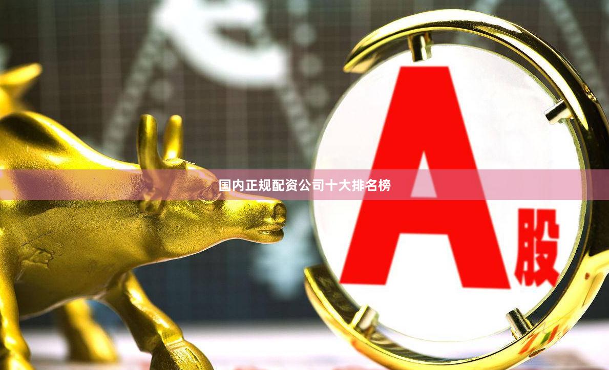 国内正规配资公司十大排名榜