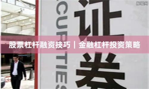 股票杠杆融资技巧｜金融杠杆投资策略