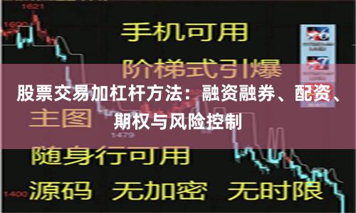 股票交易加杠杆方法：融资融券、配资、期权与风险控制