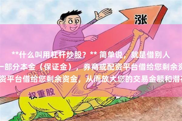 **什么叫用杠杆炒股？** 简单说，就是借别人的钱来炒股。您只需支付一部分本金（保证金），券商或配资平台借给您剩余资金，从而放大您的交易金额和潜在收益。