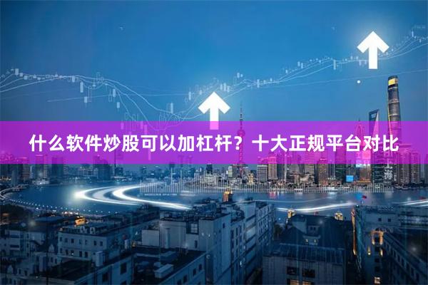 什么软件炒股可以加杠杆?十大正规平台对比