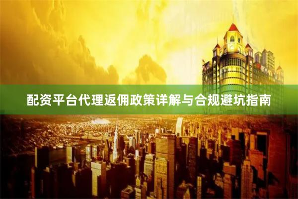 配资平台代理返佣政策详解与合规避坑指南