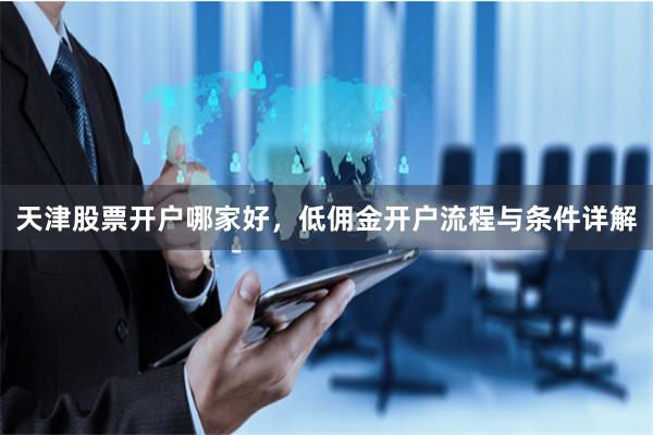 天津股票开户哪家好，低佣金开户流程与条件详解