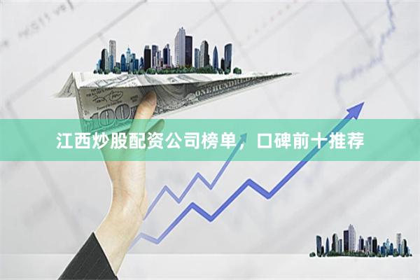 江西炒股配资公司榜单，口碑前十推荐
