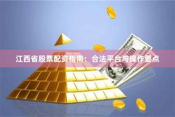 江西省股票配资指南：合法平台与操作要点
